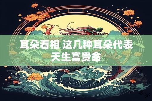 耳朵看相 这几种耳朵代表天生富贵命