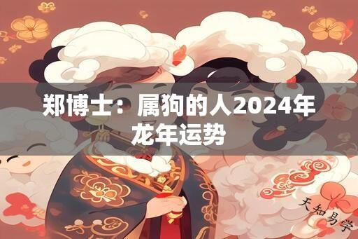 郑博士：属狗的人2024年龙年运势