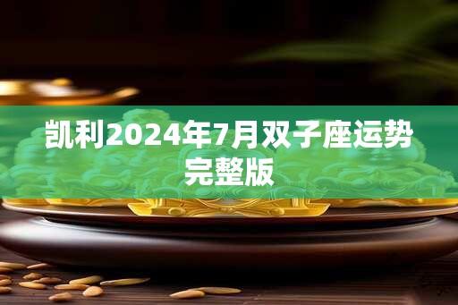 凯利2024年7月双子座运势完整版