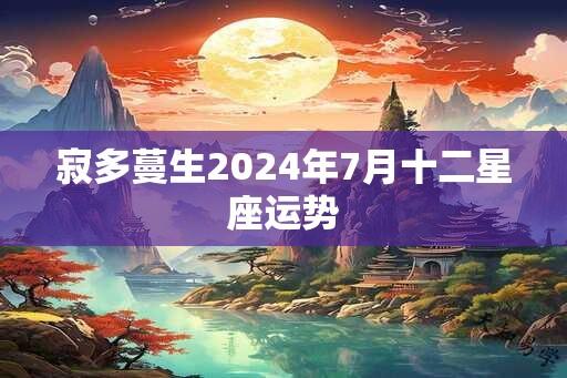 寂多蔓生2024年7月十二星座运势