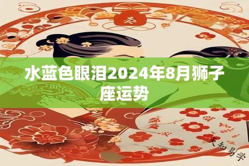 水蓝色眼泪2024年8月狮子座运势