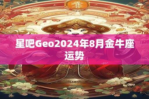 星吧Geo2024年8月金牛座运势