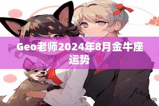 Geo老师2024年8月金牛座运势