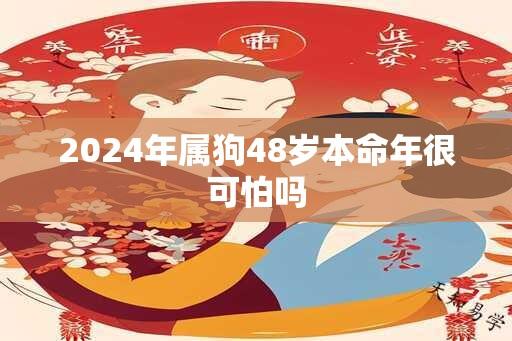 2024年属狗48岁本命年很可怕吗