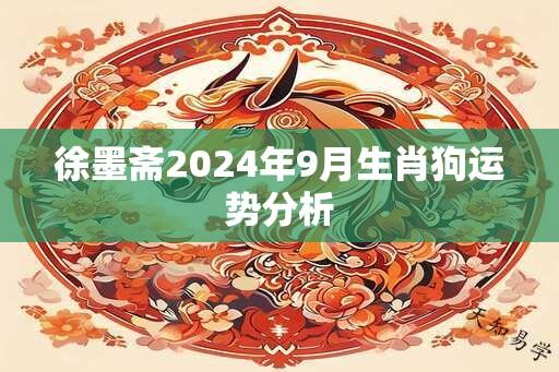 徐墨斋2024年9月生肖狗运势分析