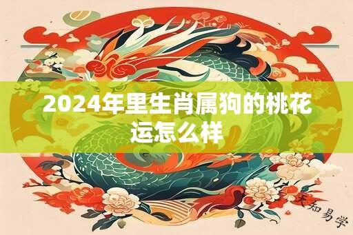 2024年里生肖属狗的桃花运怎么样