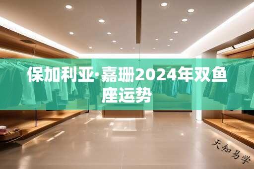 保加利亚·嘉珊2025年双鱼座运势