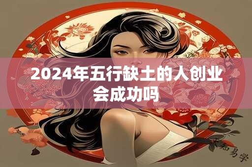 2024年五行缺土的人创业会成功吗