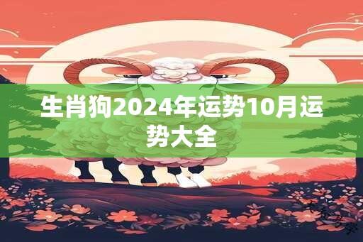 生肖狗2024年运势10月运势大全