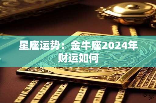 星座运势：金牛座2024年财运如何