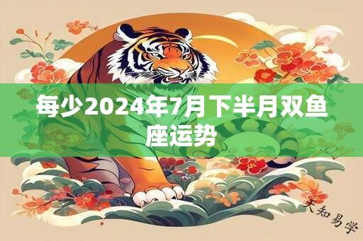 每少2024年7月下半月双鱼座运势