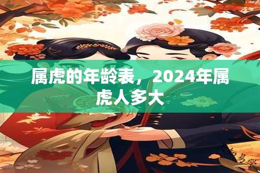 属虎的年龄表，2025年属虎人多大