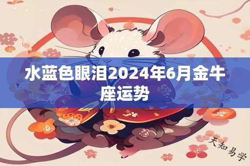 水蓝色眼泪2024年6月金牛座运势