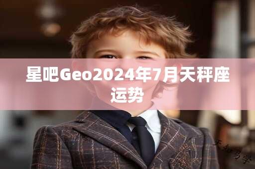 星吧Geo2024年7月天秤座运势