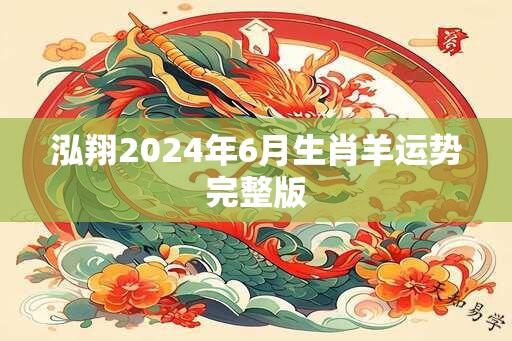 泓翔2024年6月生肖羊运势完整版