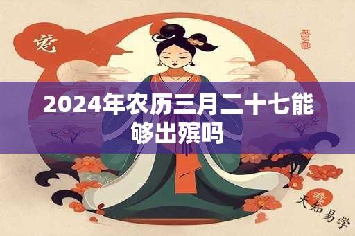 2024年农历三月二十七能够出殡吗