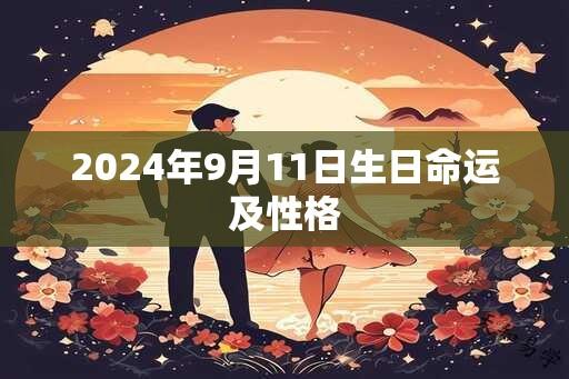 2024年9月11日生日命运及性格