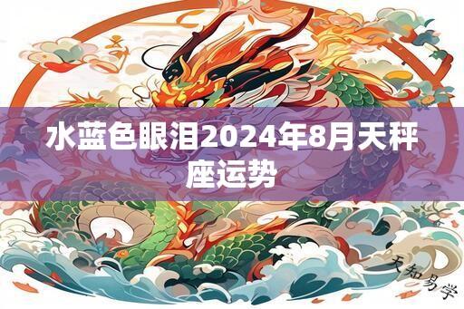 水蓝色眼泪2024年8月天秤座运势