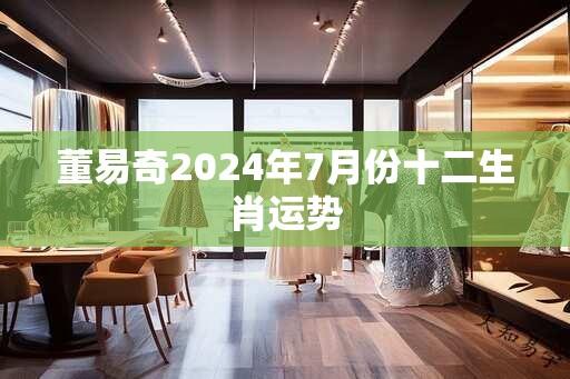 董易奇2024年7月份十二生肖运势