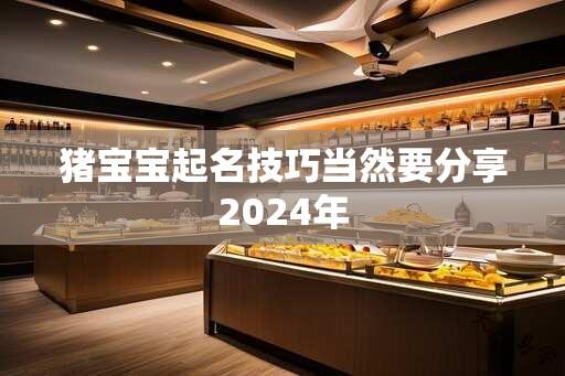 猪宝宝起名技巧当然要分享2024年