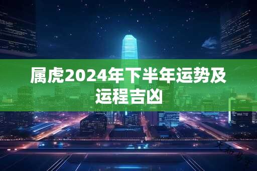 属虎2024年下半年运势及运程吉凶