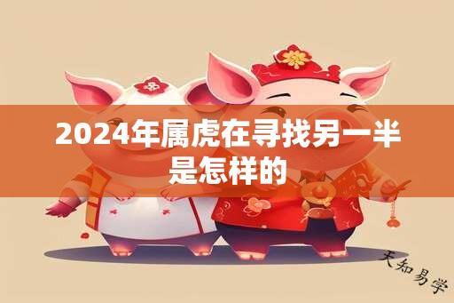 2024年属虎在寻找另一半是怎样的