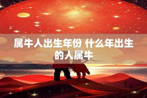 属牛人出生年份 什么年出生的人属牛