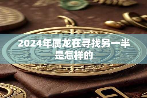 2024年属龙在寻找另一半是怎样的