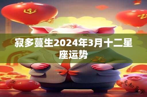 寂多蔓生2024年3月十二星座运势