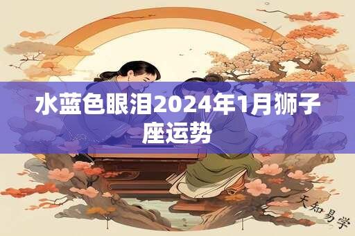 水蓝色眼泪2024年1月狮子座运势