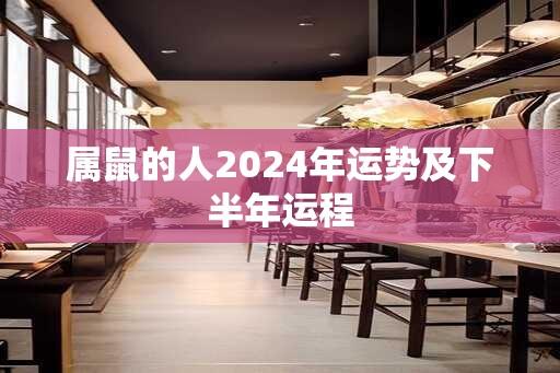 属鼠的人2024年运势及下半年运程