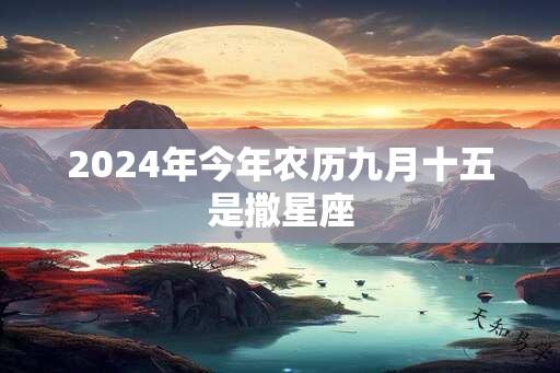 2024年今年农历九月十五是撒星座