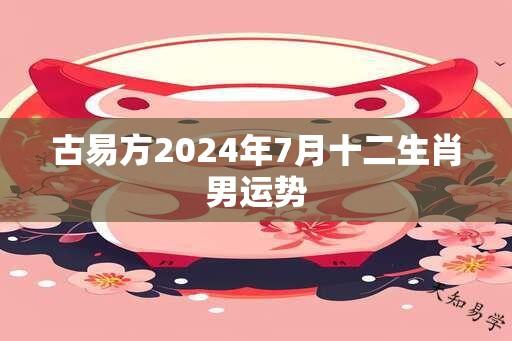 古易方2024年7月十二生肖男运势