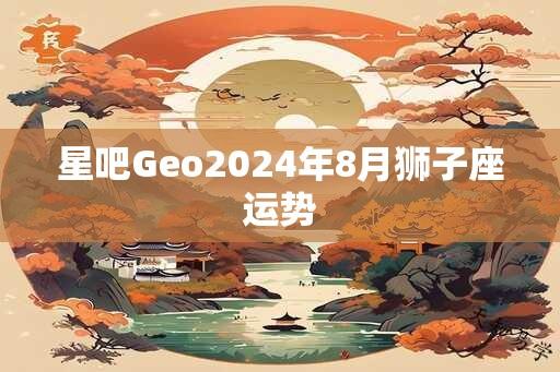 星吧Geo2024年8月狮子座运势