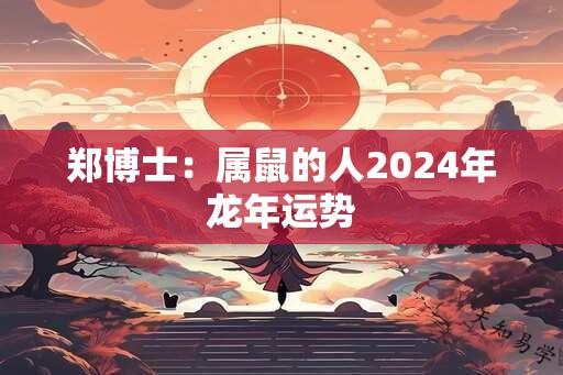 郑博士：属鼠的人2024年龙年运势