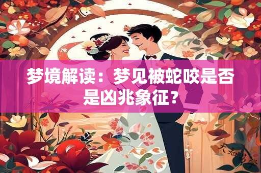 梦境解读：梦见被蛇咬是否是凶兆象征？