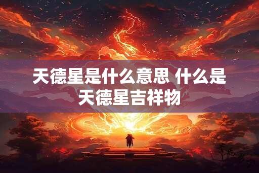 天德星是什么意思 什么是天德星吉祥物