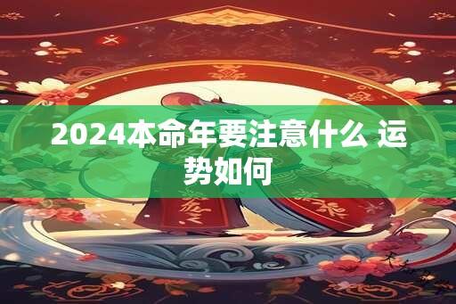 2024本命年要注意什么 运势如何