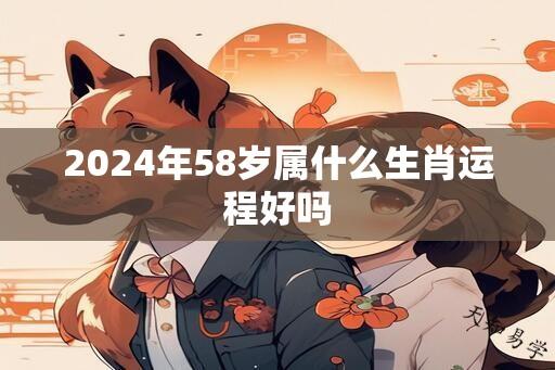 2025年58岁属什么生肖运程好吗