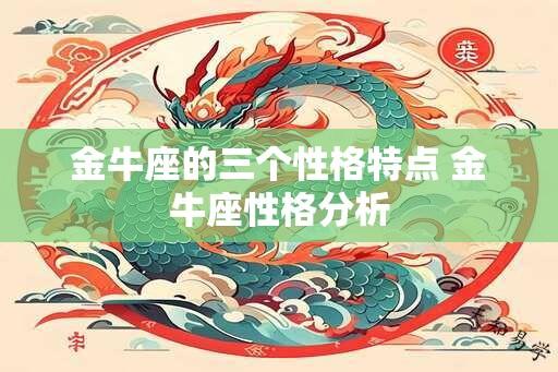 金牛座的三个性格特点 金牛座性格分析