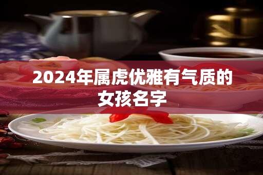 2024年属虎优雅有气质的女孩名字