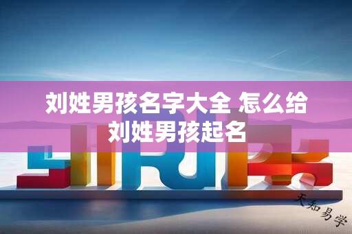 刘姓男孩名字大全 怎么给刘姓男孩起名