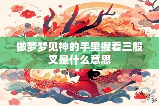 做梦梦见神的手里握着三股叉是什么意思