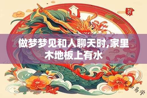 做梦梦见和人聊天时,家里木地板上有水