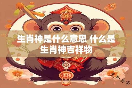 生肖神是什么意思 什么是生肖神吉祥物