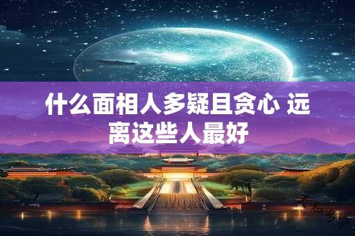 什么面相人多疑且贪心 远离这些人最好