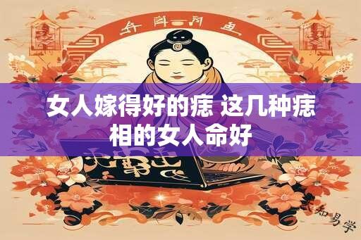 女人嫁得好的痣 这几种痣相的女人命好