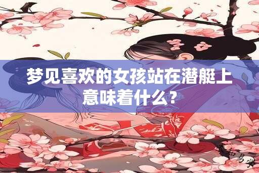 梦见喜欢的女孩站在潜艇上意味着什么？