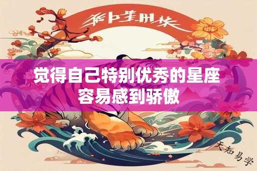 觉得自己特别优秀的星座 容易感到骄傲