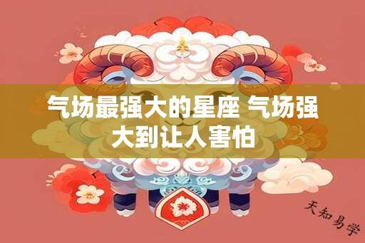 气场最强大的星座 气场强大到让人害怕